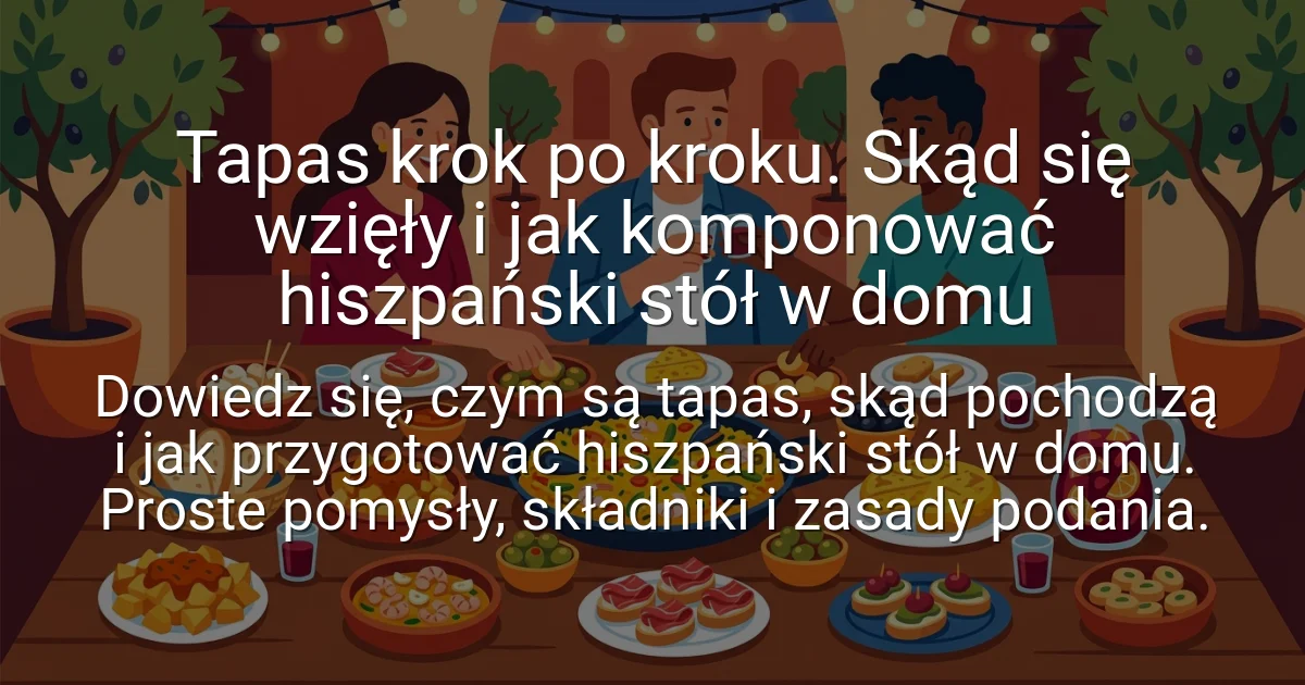 Tapas krok po kroku. Skąd się wzięły i jak komponować hiszpański stół w domu